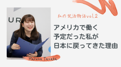 《私の就活物語vol.2》アメリカで働く予定だった私が日本に戻ってきた理由