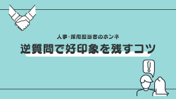 《人事・採用担当者のホンネ》例文付き！逆質問で好印象を残すコツ