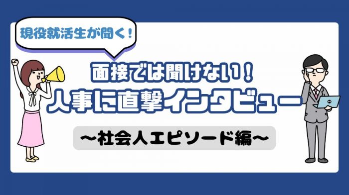 面接では聞けない！？人事に直接インタビュー〜社会人エピソード編〜