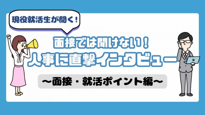 面接では聞けない！？人事に直撃インタビュー〜面接・就活ポイント編〜