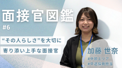 《面接官図鑑#6》“その人らしさ”を大切に。採用担当・加藤さんの想い