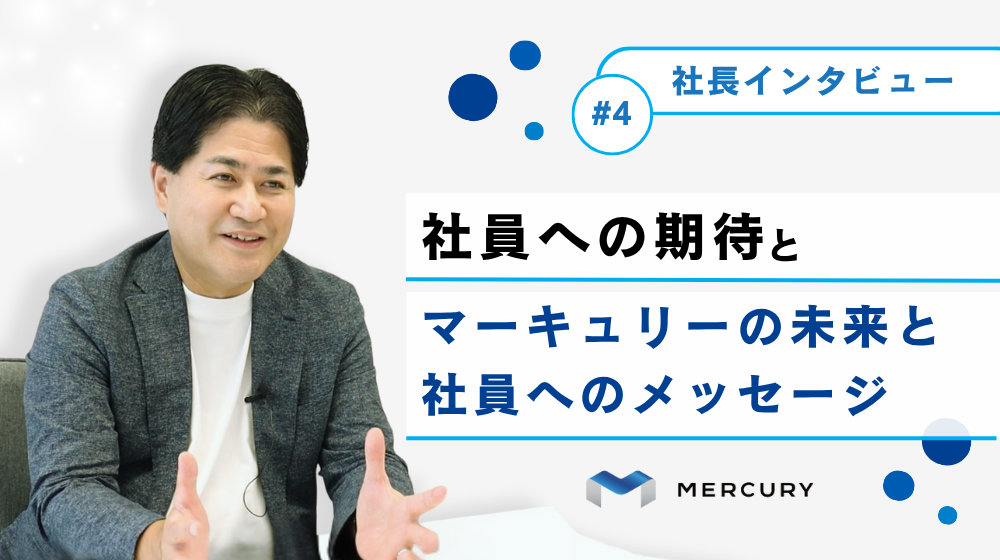 《社長インタビュー》第4回：秋間社長が描く、マーキュリーの未来と社員へのメッセージ