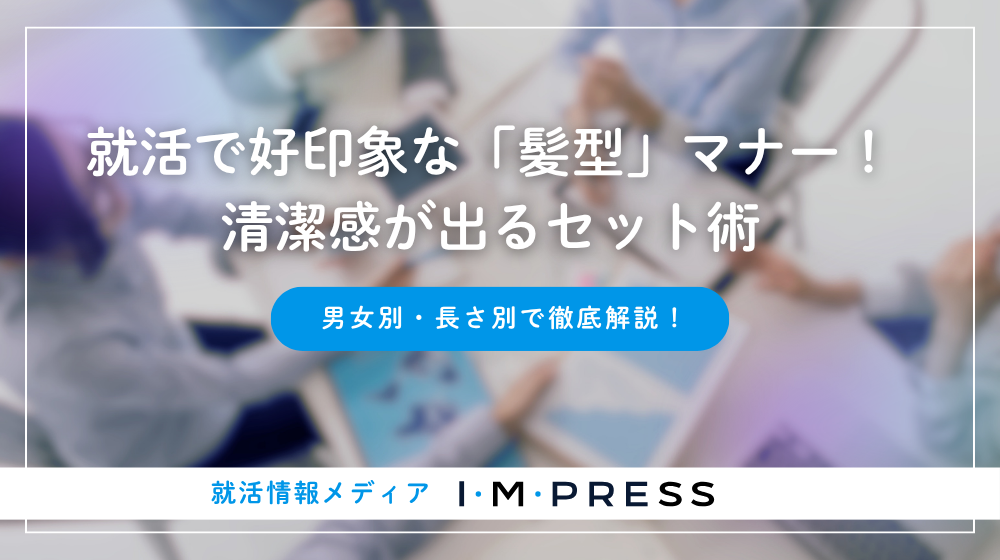 【男女別・長さ別】就活で好印象な「髪型」マナー！清潔感が出るセット術